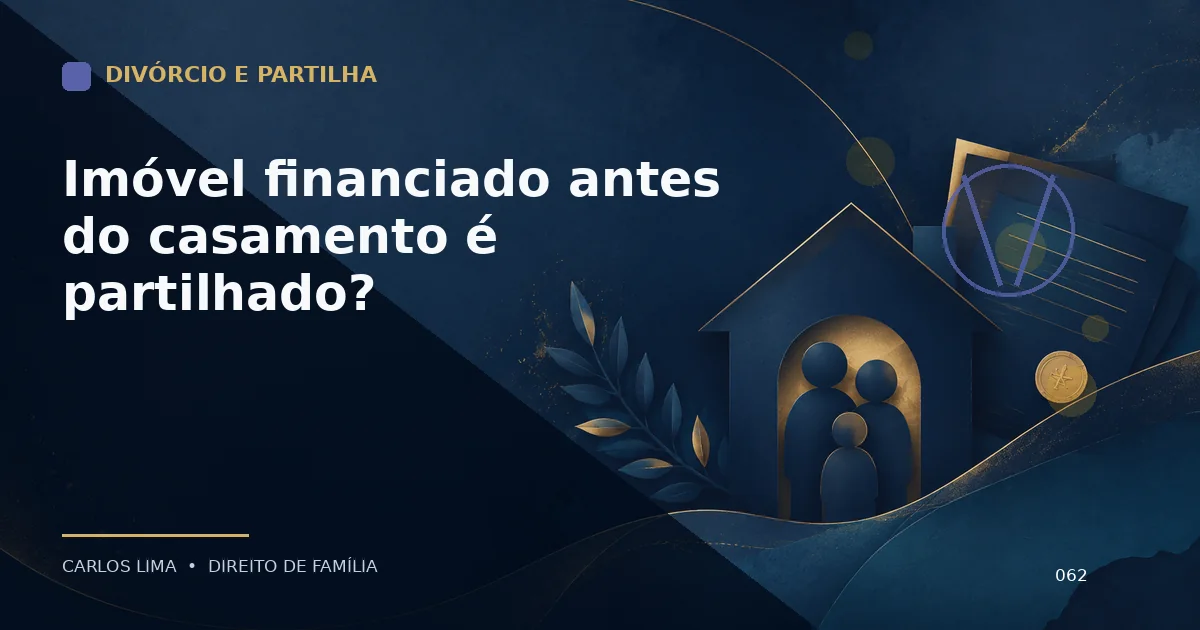 Imóvel financiado antes do casamento é partilhado?