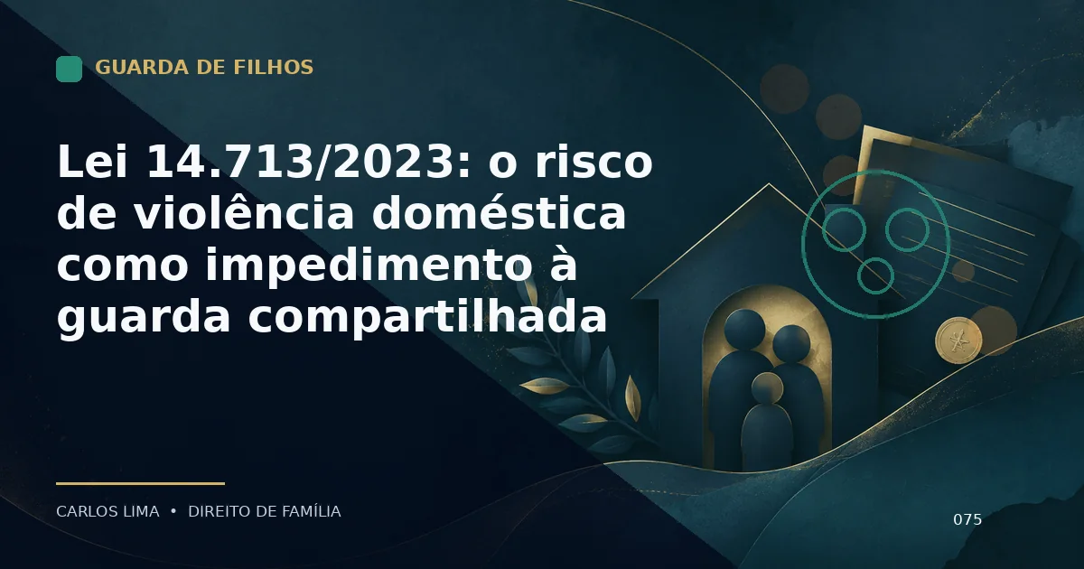 Lei 14.713/2023: o risco de violência doméstica como impedimento à guarda compartilhada